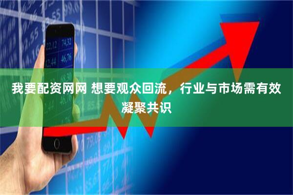 我要配资网网 想要观众回流，行业与市场需有效凝聚共识