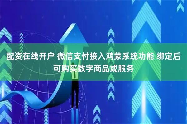 配资在线开户 微信支付接入鸿蒙系统功能 绑定后可购买数字商品或服务