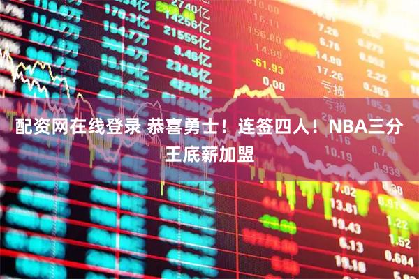 配资网在线登录 恭喜勇士！连签四人！NBA三分王底薪加盟