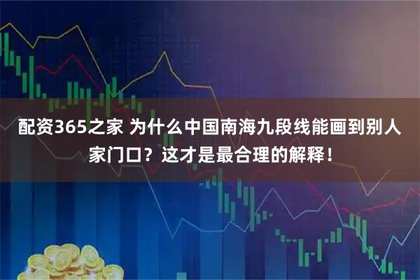 配资365之家 为什么中国南海九段线能画到别人家门口？这才是最合理的解释！