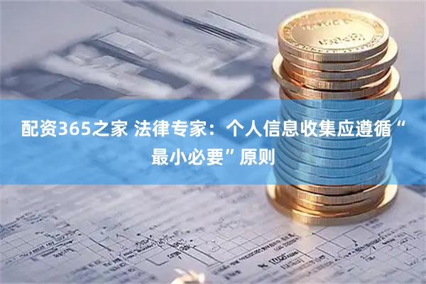 配资365之家 法律专家：个人信息收集应遵循“最小必要”原则