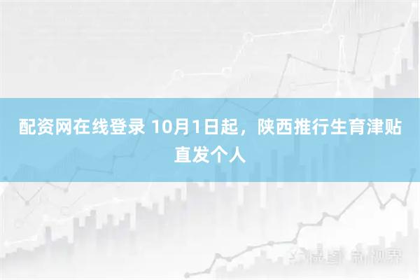 配资网在线登录 10月1日起，陕西推行生育津贴直发个人
