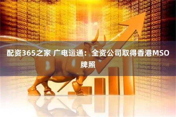 配资365之家 广电运通:全资公司取得香港MSO牌照