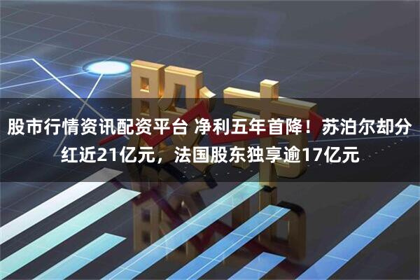 股市行情资讯配资平台 净利五年首降!苏泊尔却分红近21亿元,法国股东独享逾17亿元