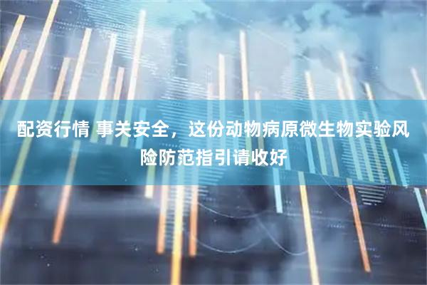 配资行情 事关安全，这份动物病原微生物实验风险防范指引请收好
