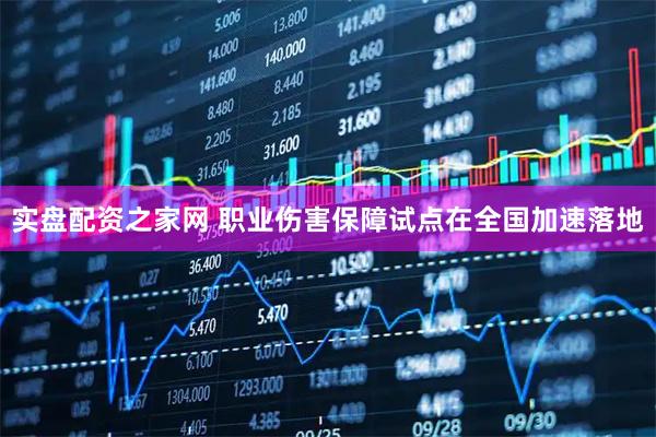 实盘配资之家网 职业伤害保障试点在全国加速落地