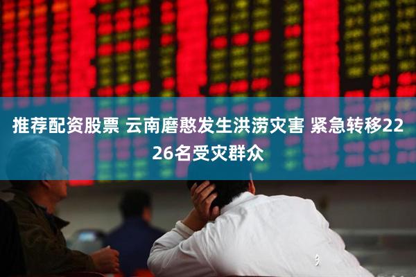 推荐配资股票 云南磨憨发生洪涝灾害 紧急转移2226名受灾群众