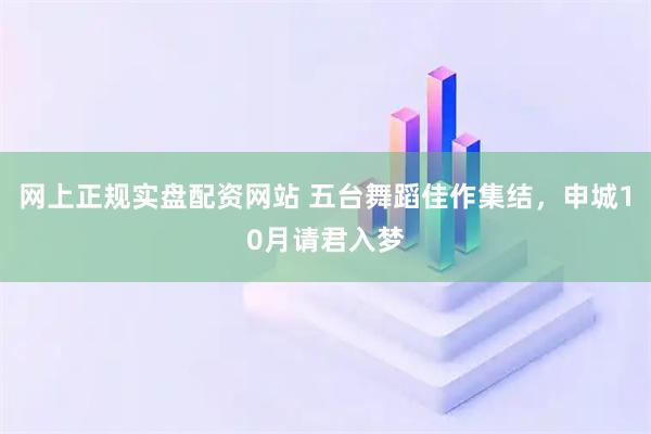 网上正规实盘配资网站 五台舞蹈佳作集结，申城10月请君入梦
